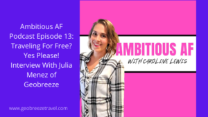 Podcast Feature: Ambitious AF Episode 13: Traveling For Free? Yes Please! Interview With Julia Menez of Geobreeze